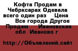 Кофта!Продам в Чебрксарах!Одевала всего один раз! › Цена ­ 100 - Все города Другое » Продам   . Ивановская обл.,Иваново г.